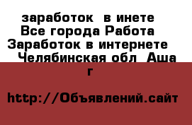  заработок  в инете - Все города Работа » Заработок в интернете   . Челябинская обл.,Аша г.